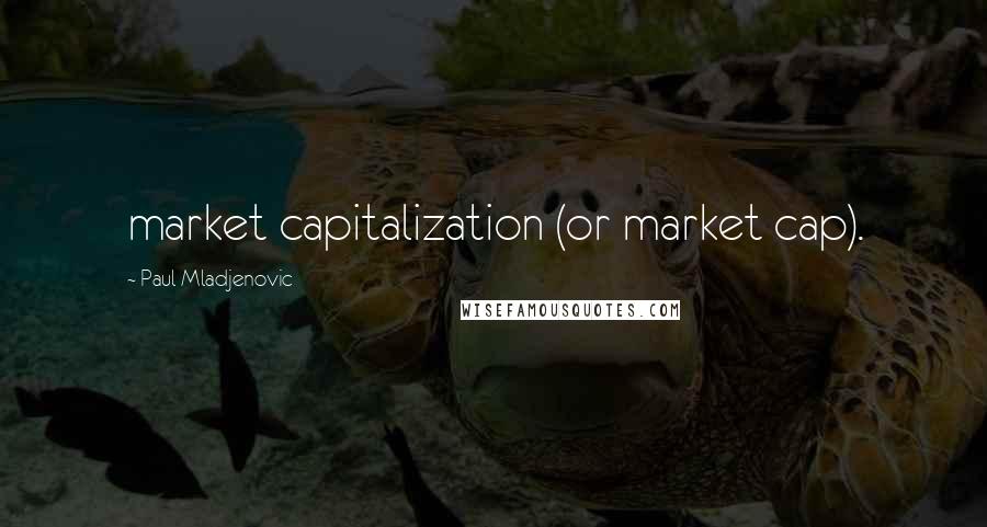 Paul Mladjenovic Quotes: market capitalization (or market cap).