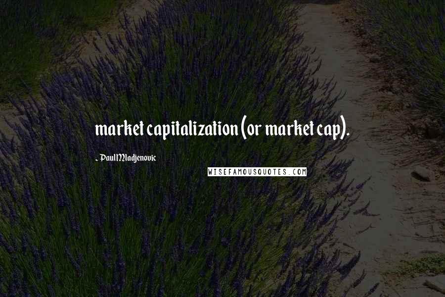 Paul Mladjenovic Quotes: market capitalization (or market cap).
