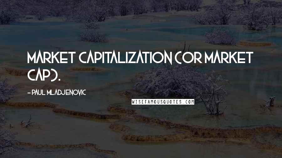 Paul Mladjenovic Quotes: market capitalization (or market cap).