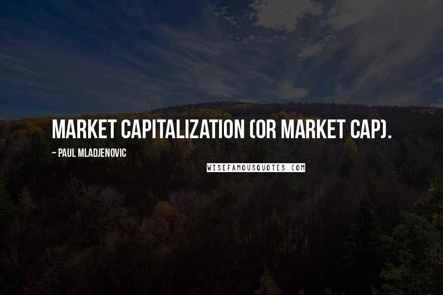 Paul Mladjenovic Quotes: market capitalization (or market cap).