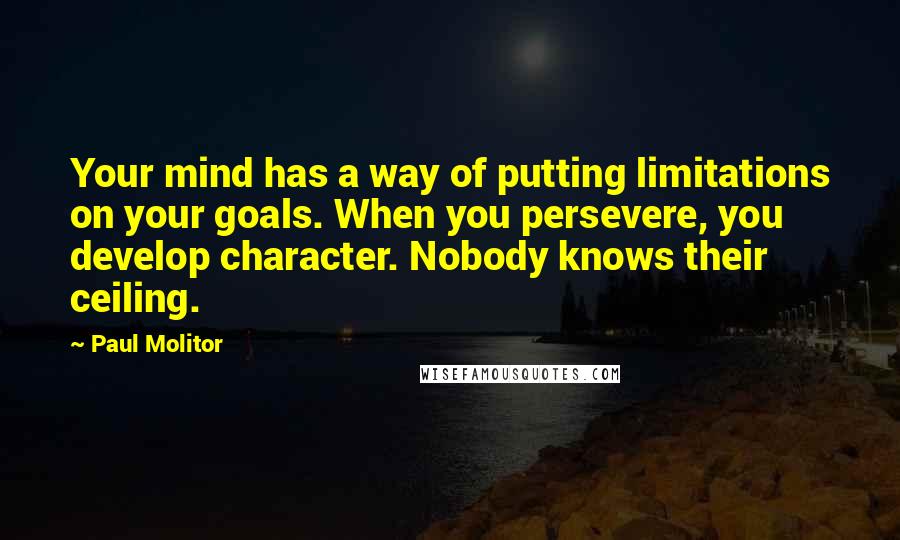 Paul Molitor Quotes: Your mind has a way of putting limitations on your goals. When you persevere, you develop character. Nobody knows their ceiling.