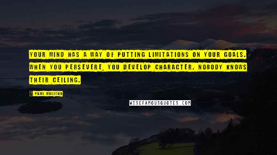 Paul Molitor Quotes: Your mind has a way of putting limitations on your goals. When you persevere, you develop character. Nobody knows their ceiling.