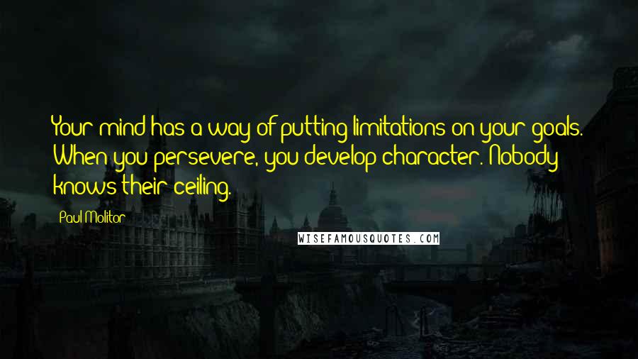 Paul Molitor Quotes: Your mind has a way of putting limitations on your goals. When you persevere, you develop character. Nobody knows their ceiling.