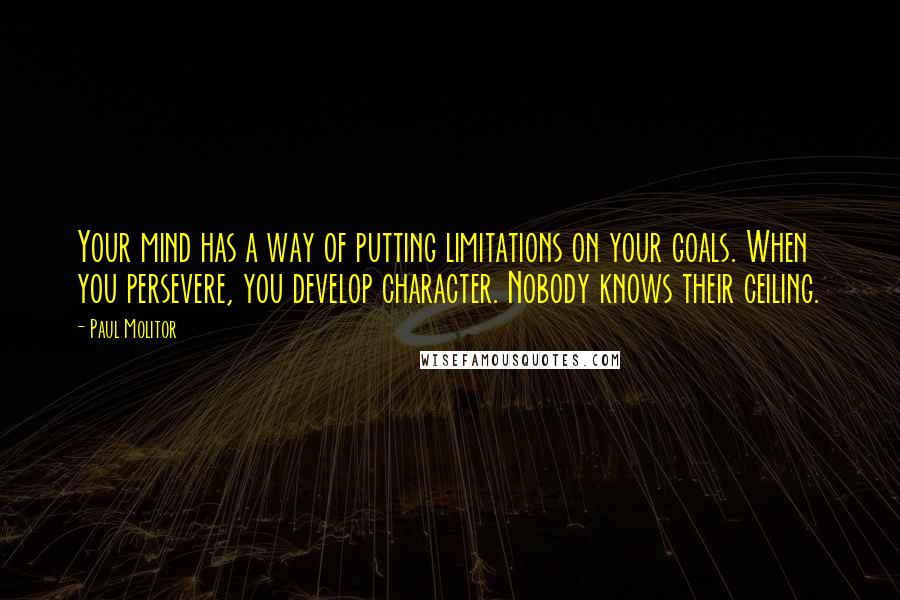 Paul Molitor Quotes: Your mind has a way of putting limitations on your goals. When you persevere, you develop character. Nobody knows their ceiling.