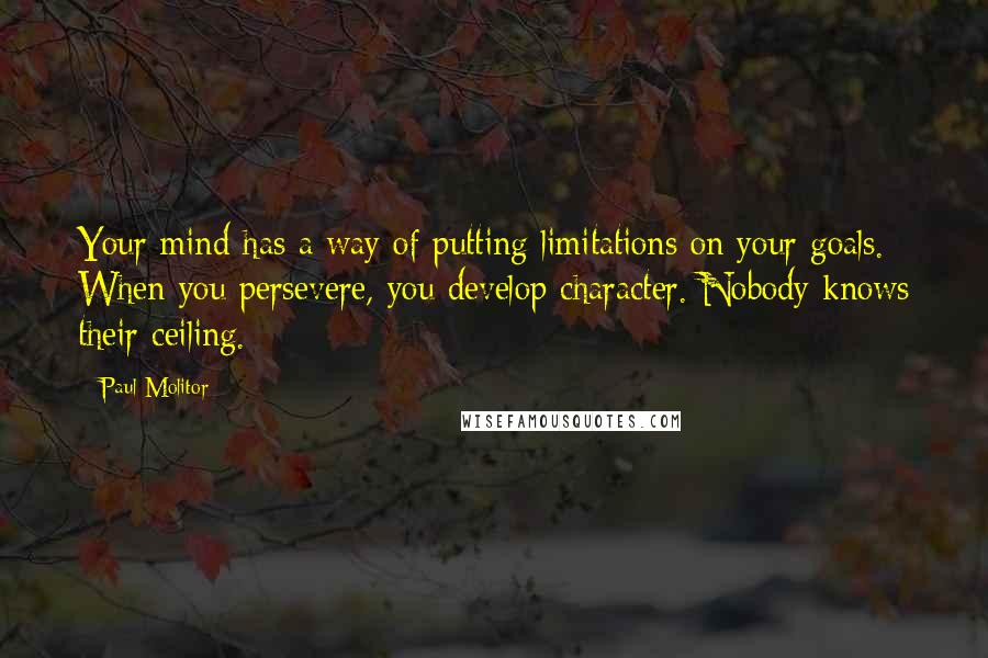 Paul Molitor Quotes: Your mind has a way of putting limitations on your goals. When you persevere, you develop character. Nobody knows their ceiling.