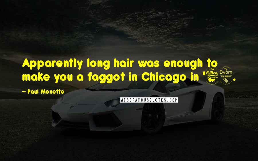 Paul Monette Quotes: Apparently long hair was enough to make you a faggot in Chicago in '68.