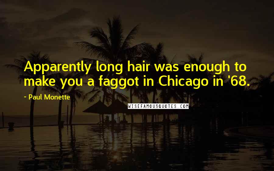 Paul Monette Quotes: Apparently long hair was enough to make you a faggot in Chicago in '68.