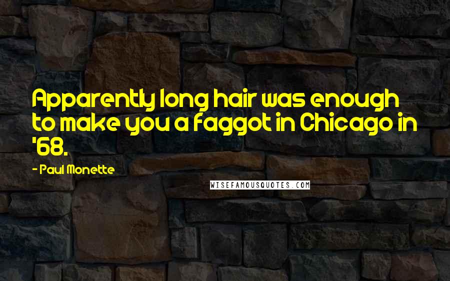 Paul Monette Quotes: Apparently long hair was enough to make you a faggot in Chicago in '68.