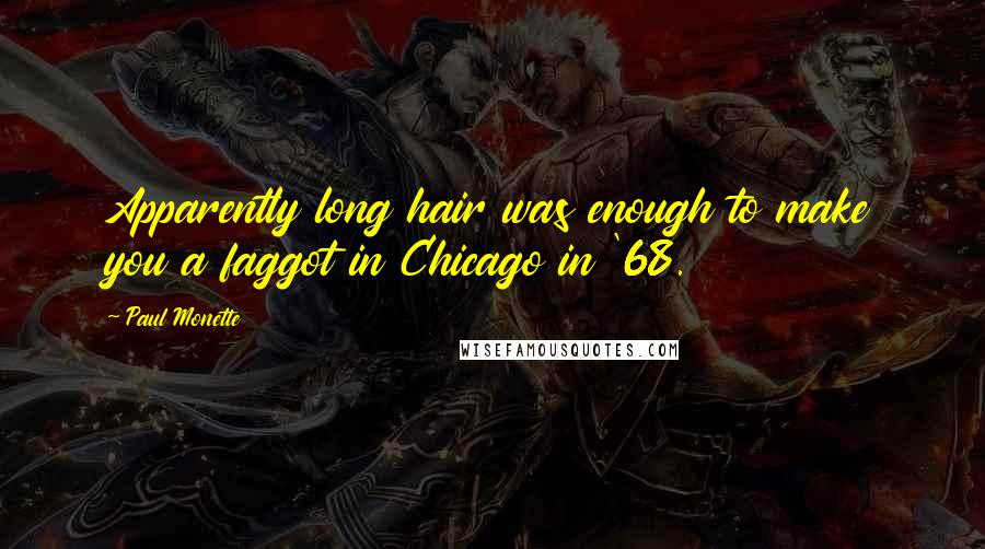 Paul Monette Quotes: Apparently long hair was enough to make you a faggot in Chicago in '68.