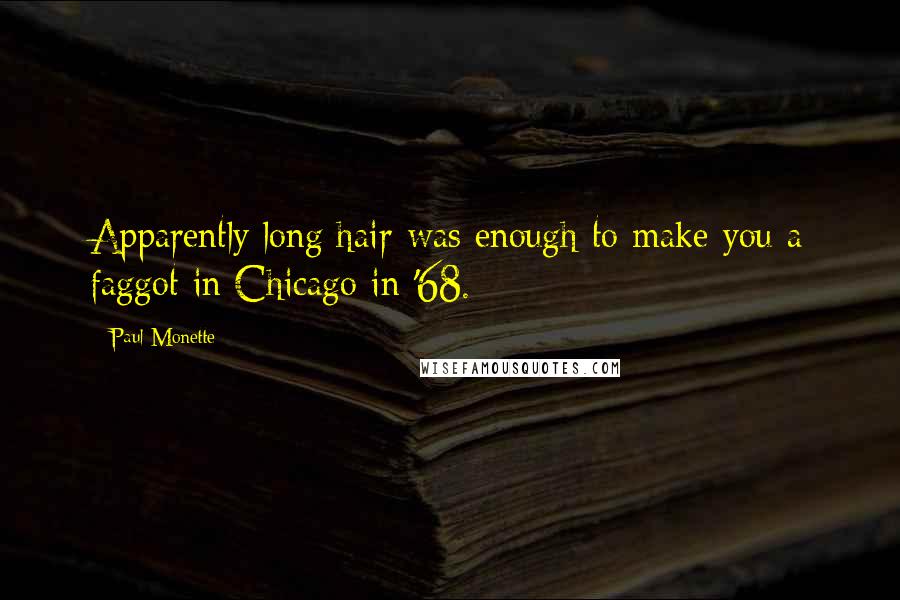 Paul Monette Quotes: Apparently long hair was enough to make you a faggot in Chicago in '68.