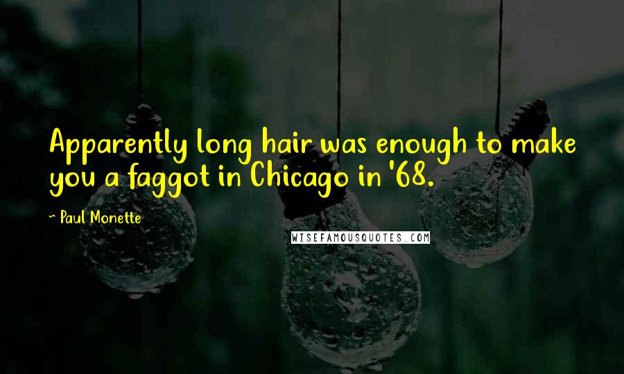 Paul Monette Quotes: Apparently long hair was enough to make you a faggot in Chicago in '68.