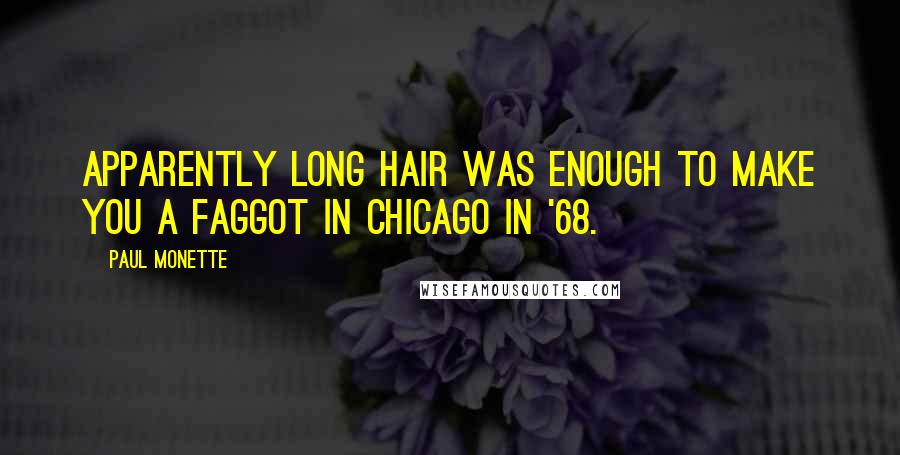 Paul Monette Quotes: Apparently long hair was enough to make you a faggot in Chicago in '68.