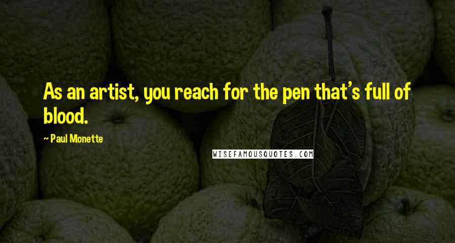 Paul Monette Quotes: As an artist, you reach for the pen that's full of blood.