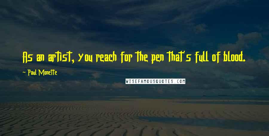 Paul Monette Quotes: As an artist, you reach for the pen that's full of blood.