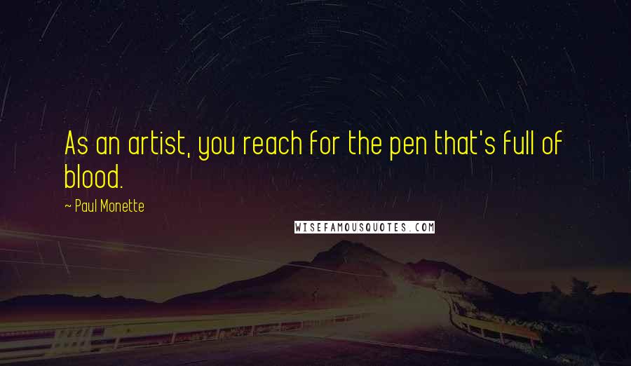 Paul Monette Quotes: As an artist, you reach for the pen that's full of blood.