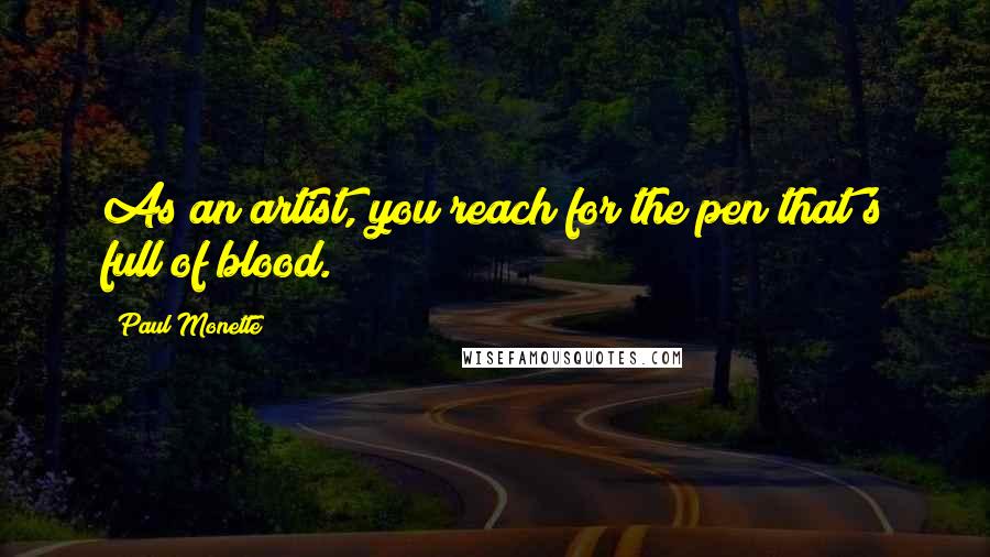 Paul Monette Quotes: As an artist, you reach for the pen that's full of blood.