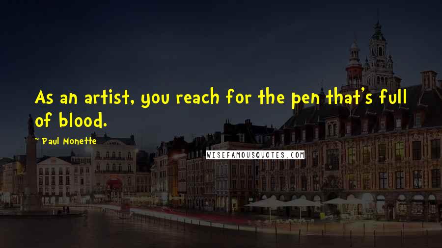 Paul Monette Quotes: As an artist, you reach for the pen that's full of blood.