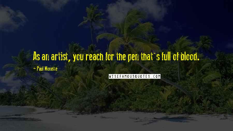Paul Monette Quotes: As an artist, you reach for the pen that's full of blood.