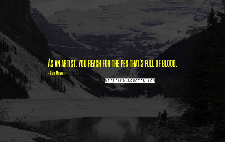Paul Monette Quotes: As an artist, you reach for the pen that's full of blood.