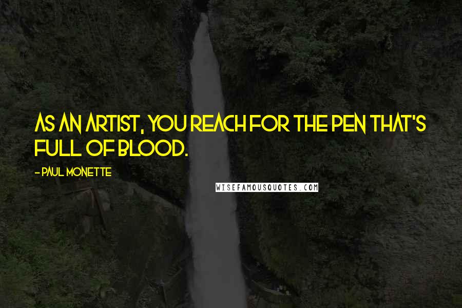 Paul Monette Quotes: As an artist, you reach for the pen that's full of blood.