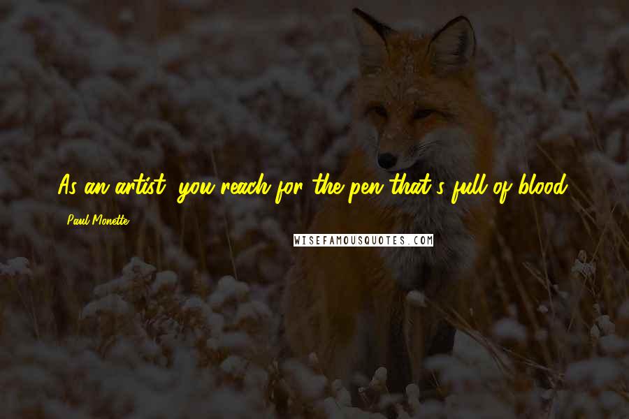 Paul Monette Quotes: As an artist, you reach for the pen that's full of blood.