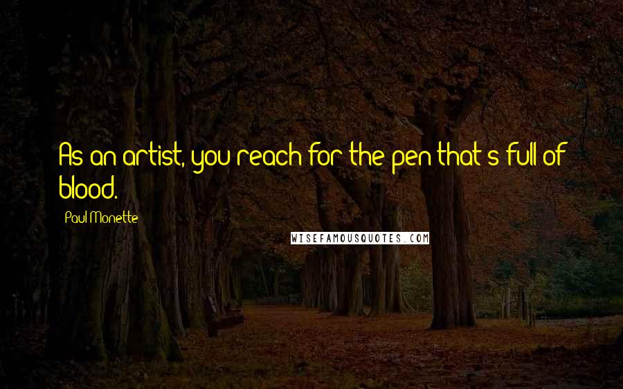 Paul Monette Quotes: As an artist, you reach for the pen that's full of blood.
