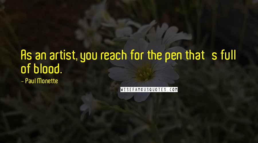 Paul Monette Quotes: As an artist, you reach for the pen that's full of blood.
