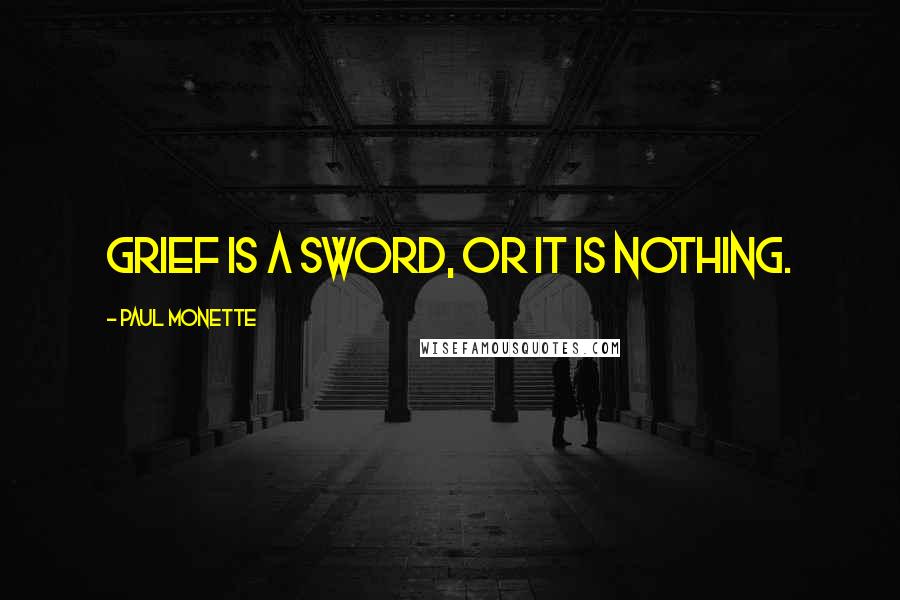 Paul Monette Quotes: Grief is a sword, or it is nothing.