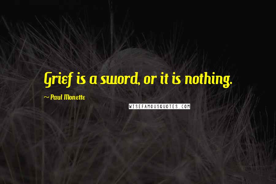 Paul Monette Quotes: Grief is a sword, or it is nothing.