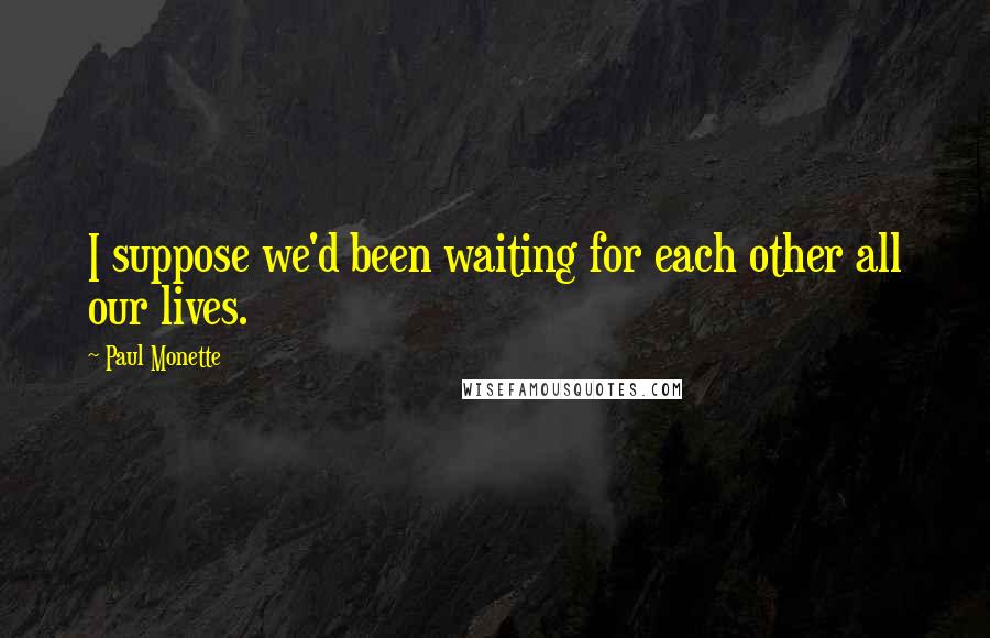 Paul Monette Quotes: I suppose we'd been waiting for each other all our lives.