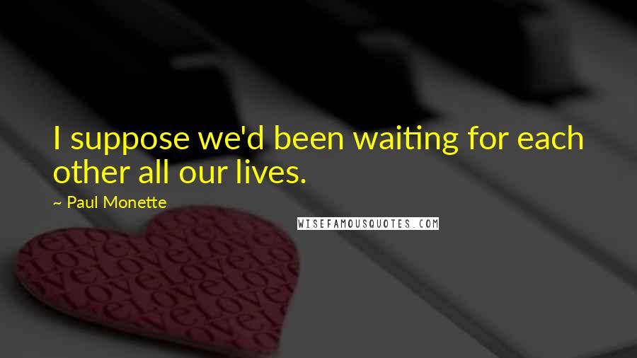 Paul Monette Quotes: I suppose we'd been waiting for each other all our lives.