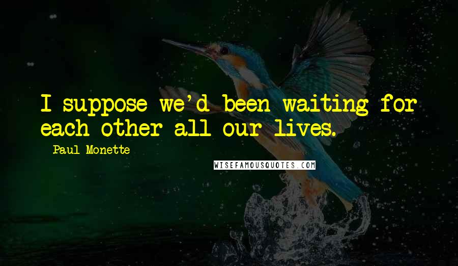 Paul Monette Quotes: I suppose we'd been waiting for each other all our lives.