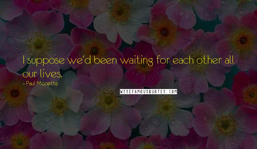 Paul Monette Quotes: I suppose we'd been waiting for each other all our lives.