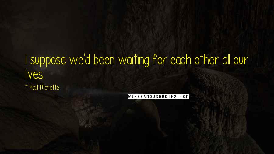 Paul Monette Quotes: I suppose we'd been waiting for each other all our lives.