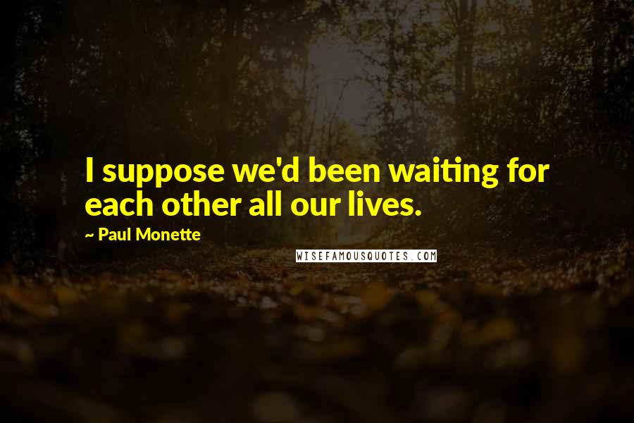 Paul Monette Quotes: I suppose we'd been waiting for each other all our lives.