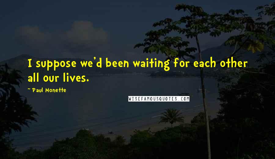 Paul Monette Quotes: I suppose we'd been waiting for each other all our lives.