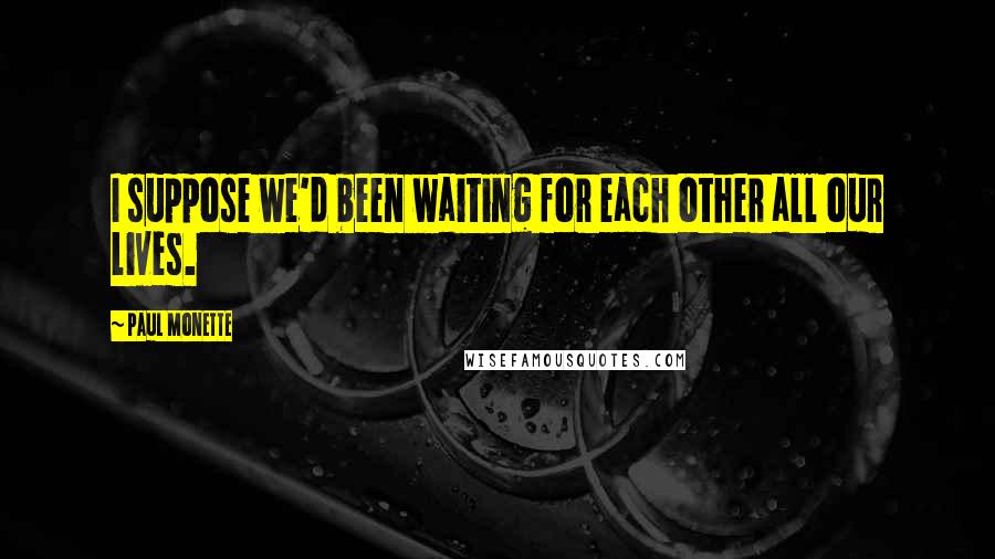 Paul Monette Quotes: I suppose we'd been waiting for each other all our lives.