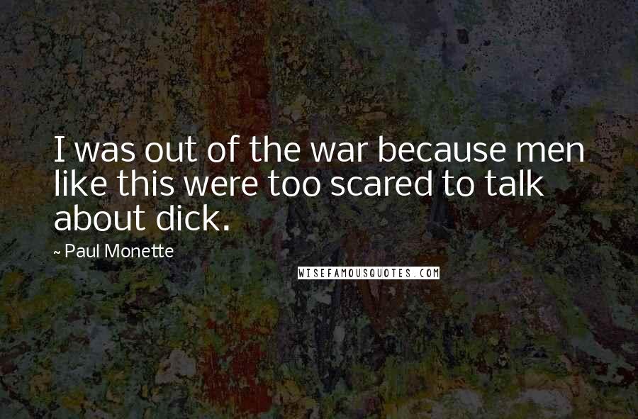 Paul Monette Quotes: I was out of the war because men like this were too scared to talk about dick.