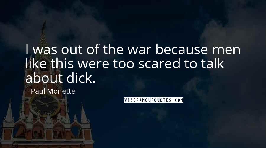 Paul Monette Quotes: I was out of the war because men like this were too scared to talk about dick.