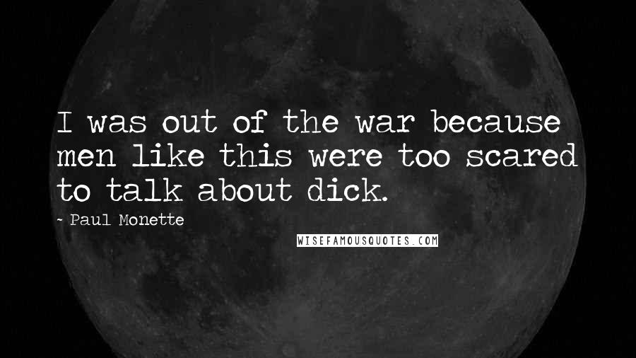 Paul Monette Quotes: I was out of the war because men like this were too scared to talk about dick.