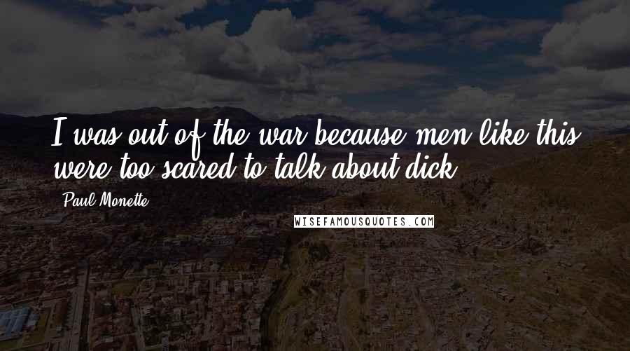 Paul Monette Quotes: I was out of the war because men like this were too scared to talk about dick.