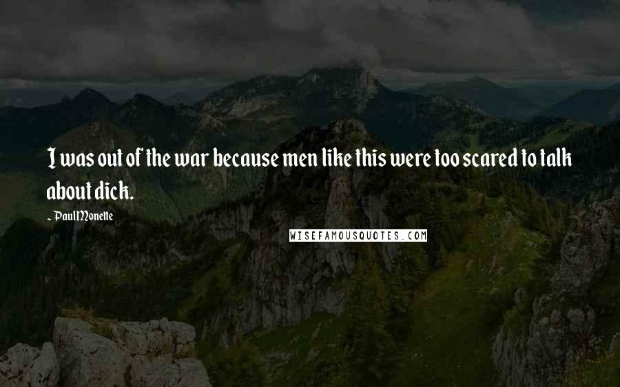 Paul Monette Quotes: I was out of the war because men like this were too scared to talk about dick.