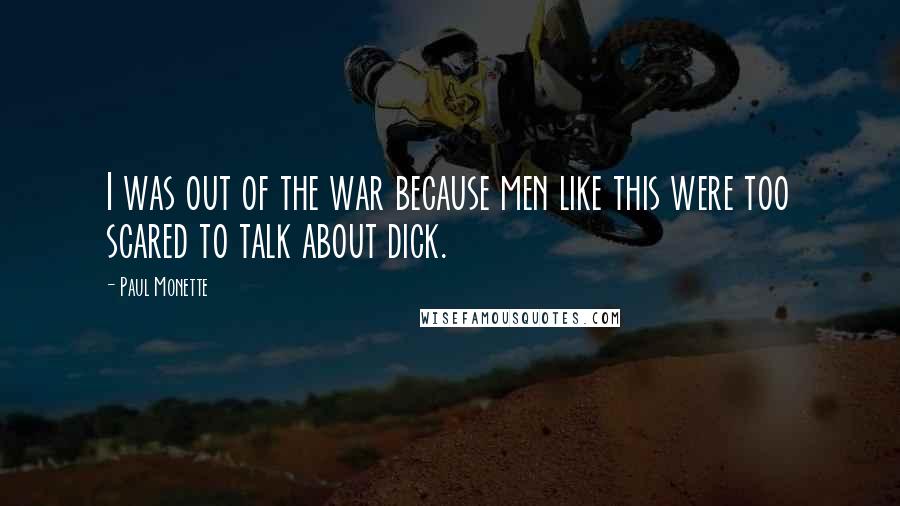 Paul Monette Quotes: I was out of the war because men like this were too scared to talk about dick.