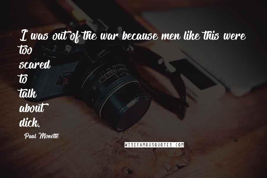 Paul Monette Quotes: I was out of the war because men like this were too scared to talk about dick.