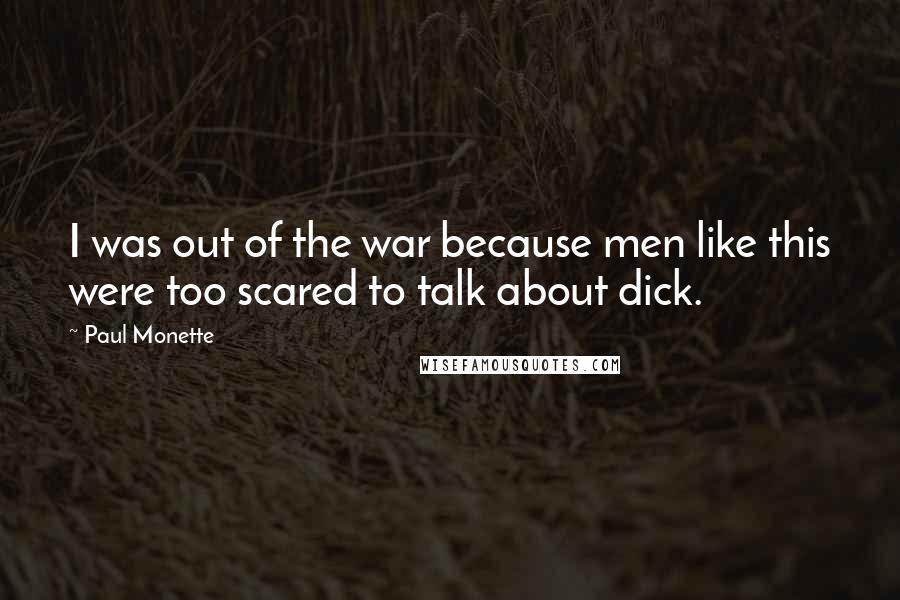 Paul Monette Quotes: I was out of the war because men like this were too scared to talk about dick.