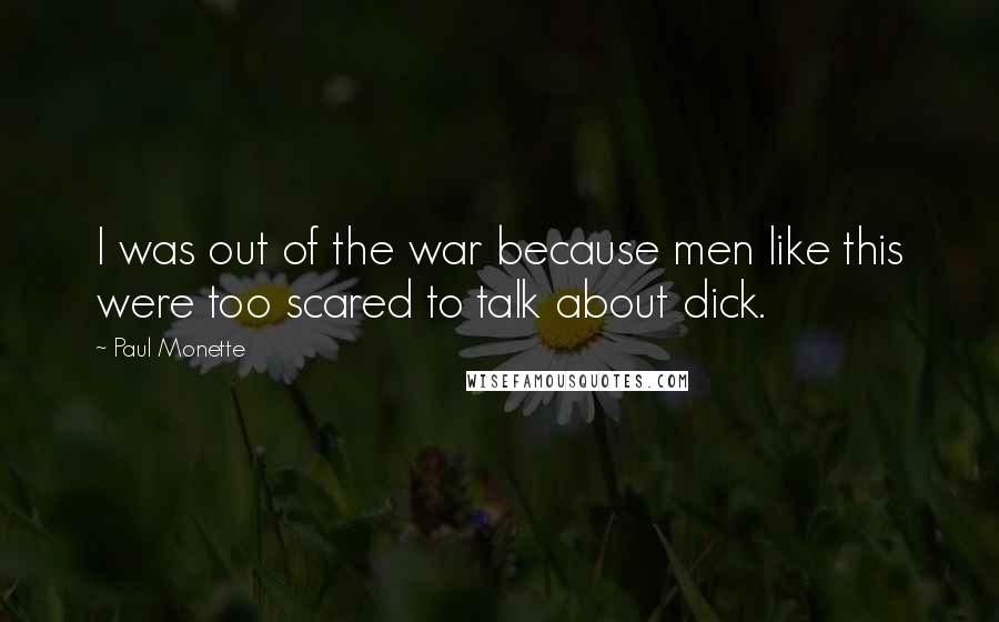 Paul Monette Quotes: I was out of the war because men like this were too scared to talk about dick.