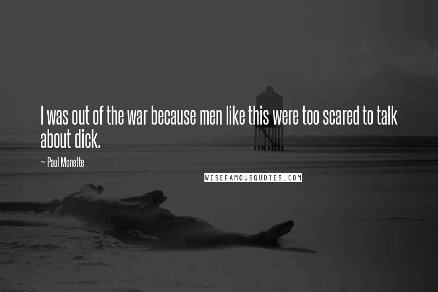 Paul Monette Quotes: I was out of the war because men like this were too scared to talk about dick.
