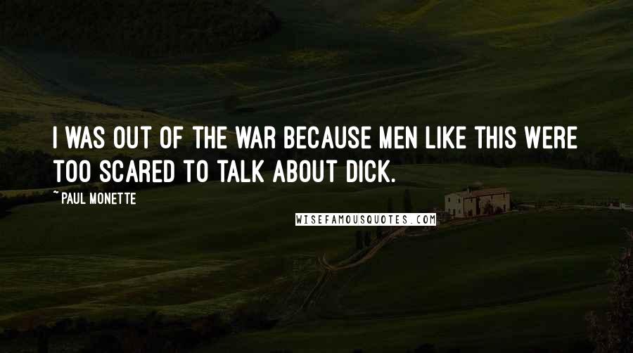Paul Monette Quotes: I was out of the war because men like this were too scared to talk about dick.