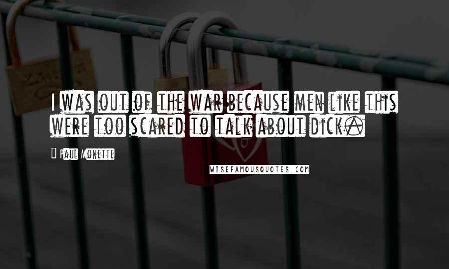 Paul Monette Quotes: I was out of the war because men like this were too scared to talk about dick.