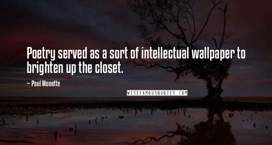 Paul Monette Quotes: Poetry served as a sort of intellectual wallpaper to brighten up the closet.